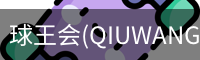 球王会(QIUWANGHUI)官方网站